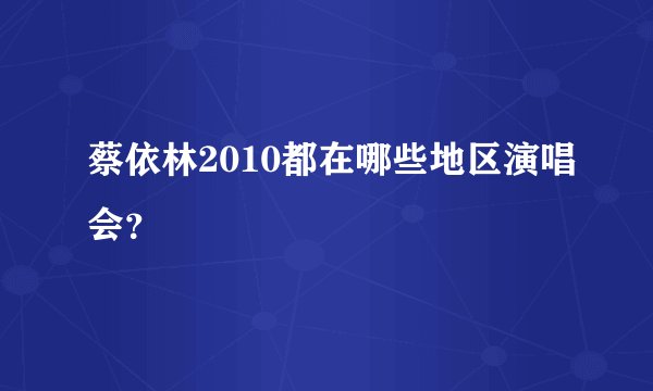 蔡依林2010都在哪些地区演唱会？