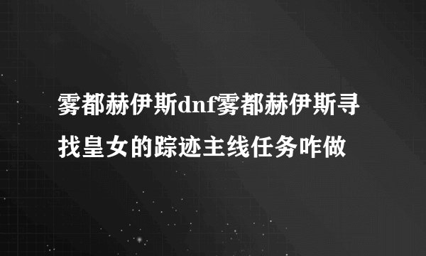 雾都赫伊斯dnf雾都赫伊斯寻找皇女的踪迹主线任务咋做