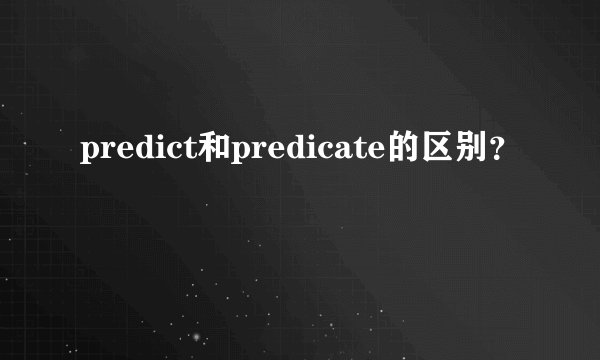 predict和predicate的区别?