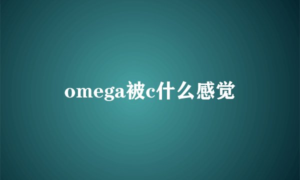 omega被c什么感觉
