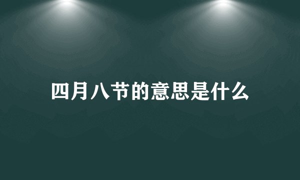 四月八节的意思是什么