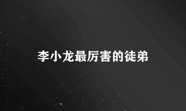 李小龙最厉害的徒弟