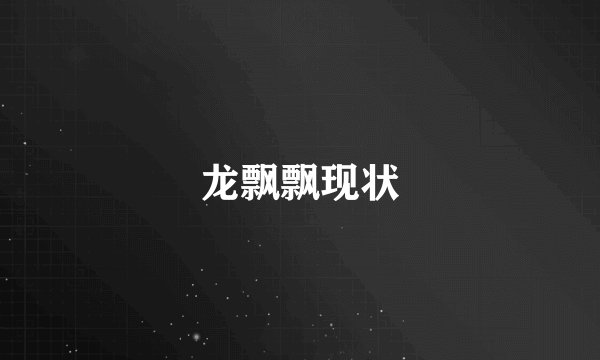 龙飘飘现状