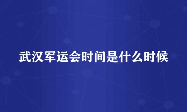 武汉军运会时间是什么时候
