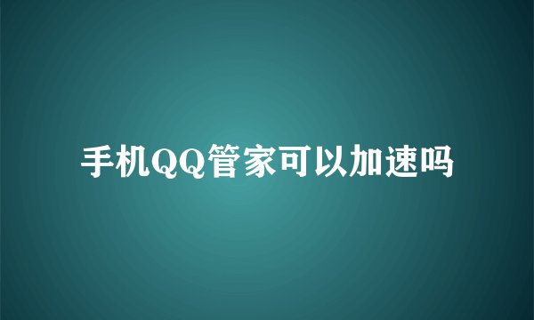 手机QQ管家可以加速吗