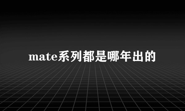 mate系列都是哪年出的