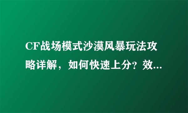 CF战场模式沙漠风暴玩法攻略详解，如何快速上分？效果如何？