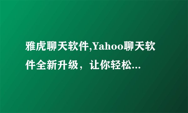 雅虎聊天软件,Yahoo聊天软件全新升级,让你轻松畅聊——:Yahoo聊天软件全新升级,轻松畅聊