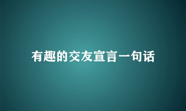 有趣的交友宣言一句话
