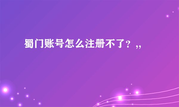 蜀门账号怎么注册不了？,,