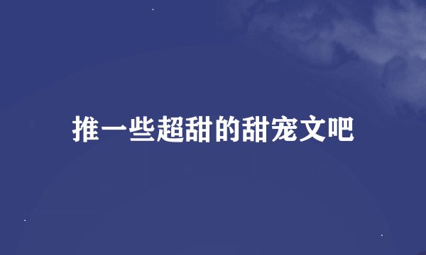 推一些超甜的甜宠文吧