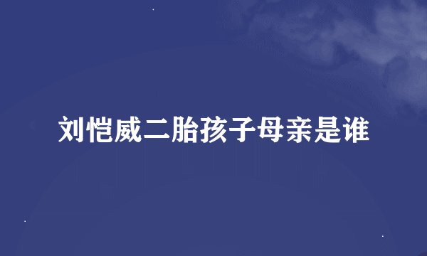 刘恺威二胎孩子母亲是谁