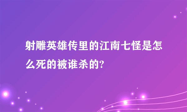 射雕英雄传里的江南七怪是怎么死的被谁杀的?