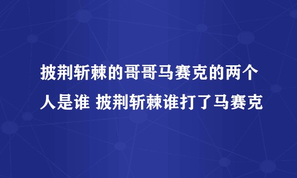 披荆斩棘的哥哥马赛克的两个人是谁 披荆斩棘谁打了马赛克
