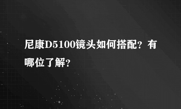 尼康D5100镜头如何搭配？有哪位了解？
