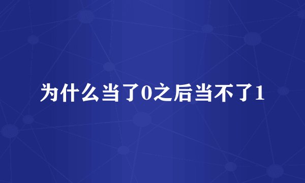 为什么当了0之后当不了1