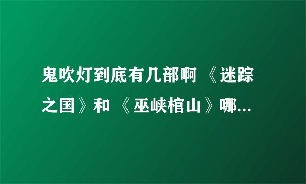 鬼吹灯到底有几部啊 《迷踪之国》和 《巫峡棺山》哪个是鬼吹灯2之4？