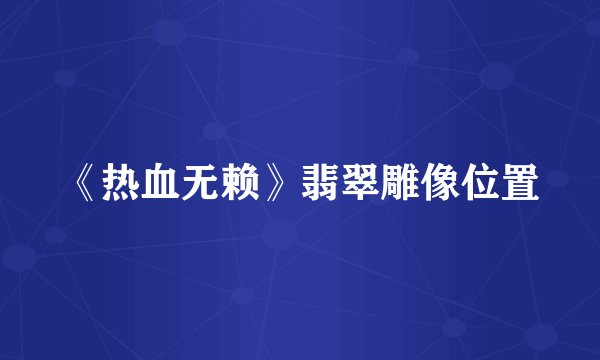 《热血无赖》翡翠雕像位置