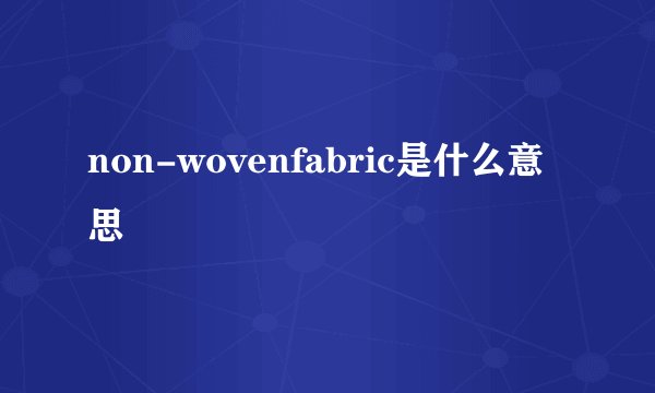 non-wovenfabric是什么意思