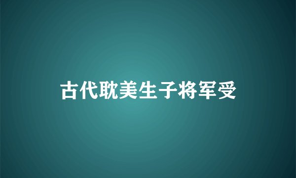 古代耽美生子将军受