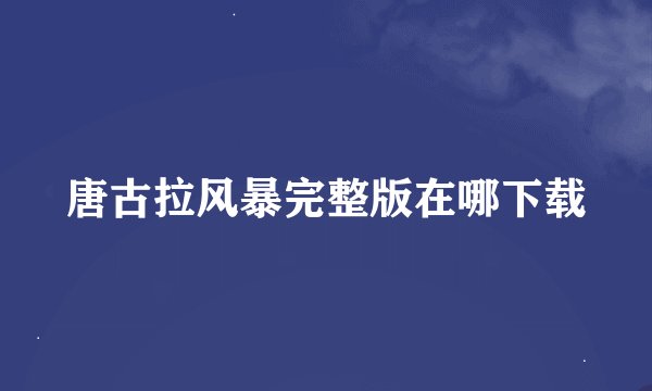 唐古拉风暴完整版在哪下载