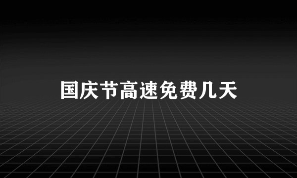 国庆节高速免费几天