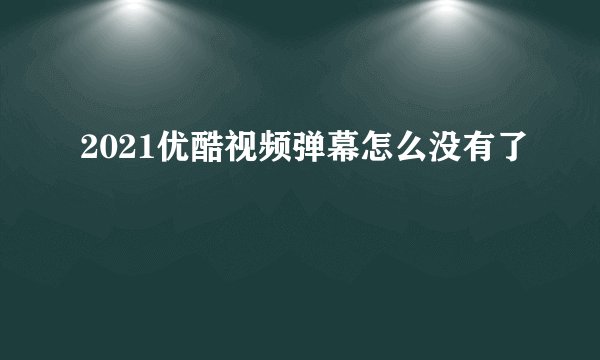 2021优酷视频弹幕怎么没有了