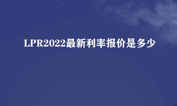 LPR2022最新利率报价是多少