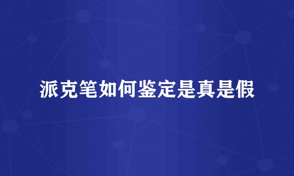 派克笔如何鉴定是真是假