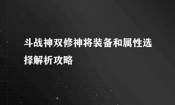 斗战神双修神将装备和属性选择解析攻略