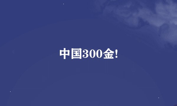 中国300金!