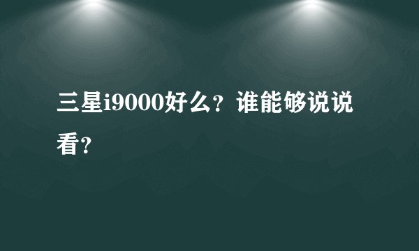 三星i9000好么？谁能够说说看？