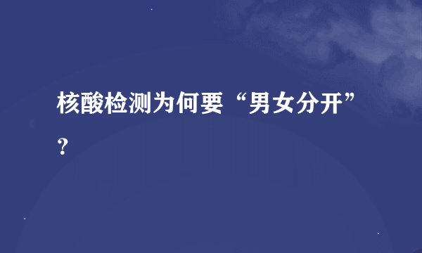 核酸检测为何要“男女分开”？