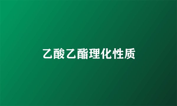 乙酸乙酯理化性质