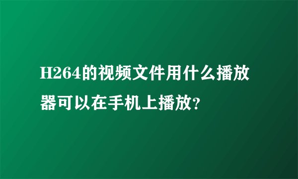 H264的视频文件用什么播放器可以在手机上播放？