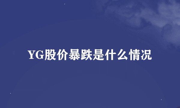 YG股价暴跌是什么情况