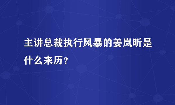 主讲总裁执行风暴的姜岚昕是什么来历？