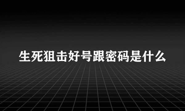 生死狙击好号跟密码是什么