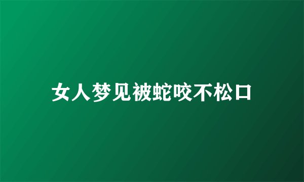 女人梦见被蛇咬不松口