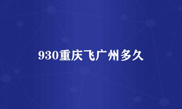 930重庆飞广州多久