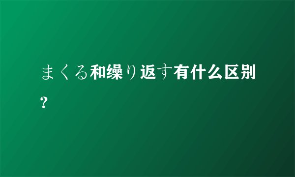 まくる和缲り返す有什么区别？