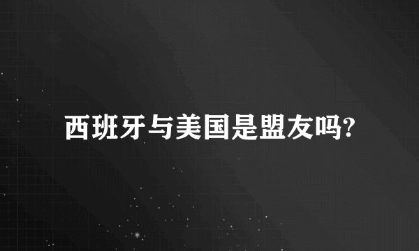 西班牙与美国是盟友吗?