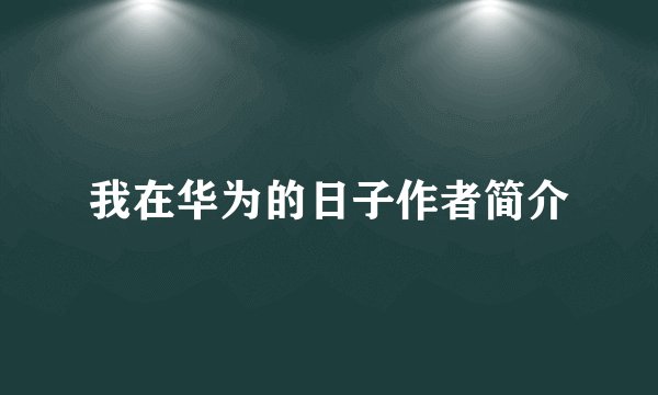 我在华为的日子作者简介
