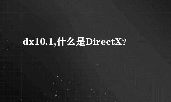 dx10.1,什么是DirectX？
