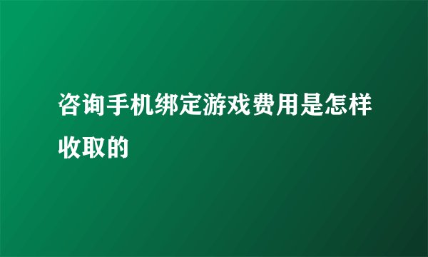 咨询手机绑定游戏费用是怎样收取的