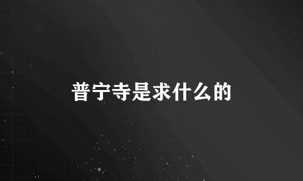 普宁寺是求什么的