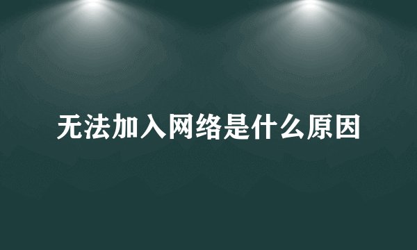 无法加入网络是什么原因