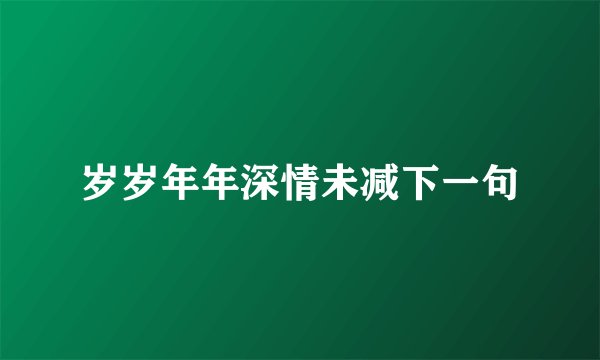 岁岁年年深情未减下一句
