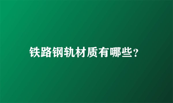 铁路钢轨材质有哪些？