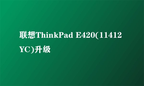 联想ThinkPad E420(11412YC)升级
